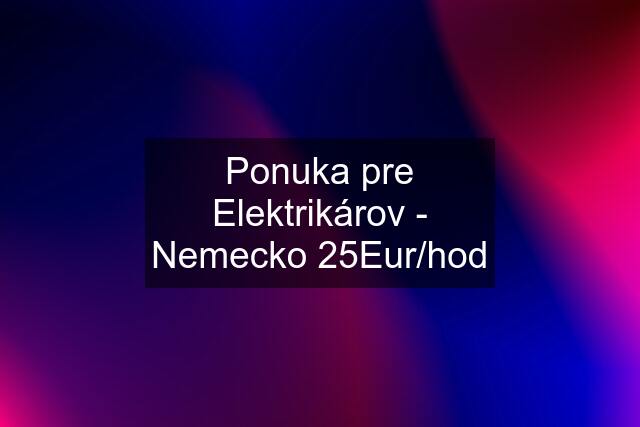 Ponuka pre Elektrikárov - Nemecko 25Eur/hod