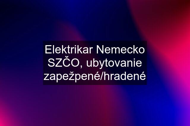 Elektrikar Nemecko SZČO, ubytovanie zapežpené/hradené