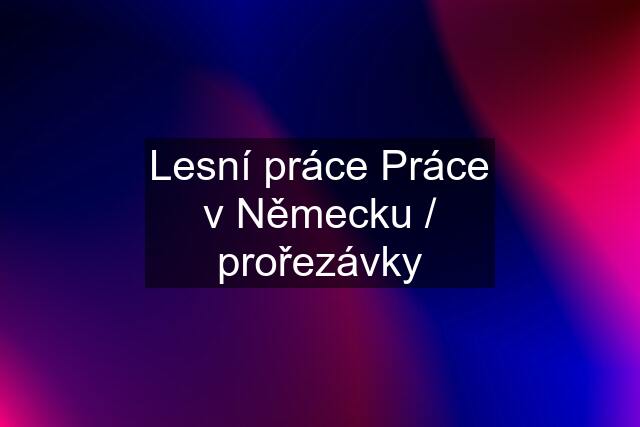 Lesní práce Práce v Německu / prořezávky