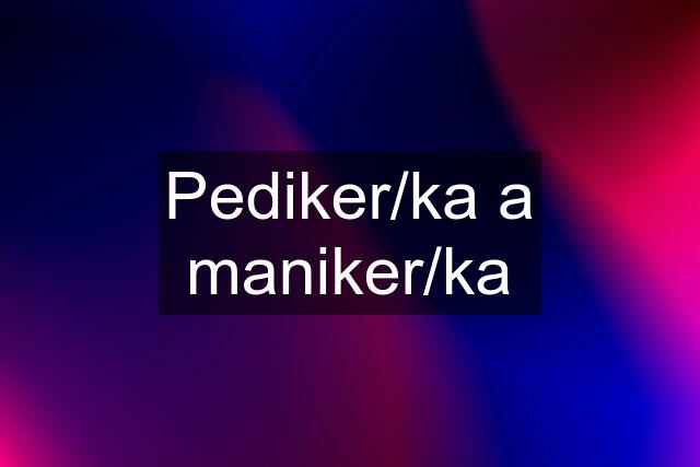 Pediker/ka a maniker/ka