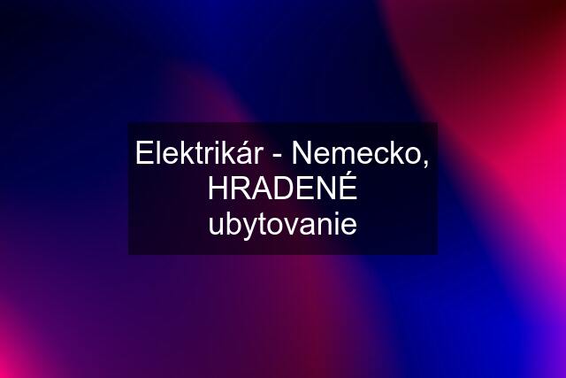 Elektrikár - Nemecko, HRADENÉ ubytovanie