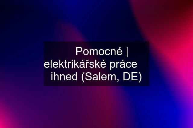 ⚡️ Pomocné | elektrikářské práce ➤ ihned (Salem, DE)