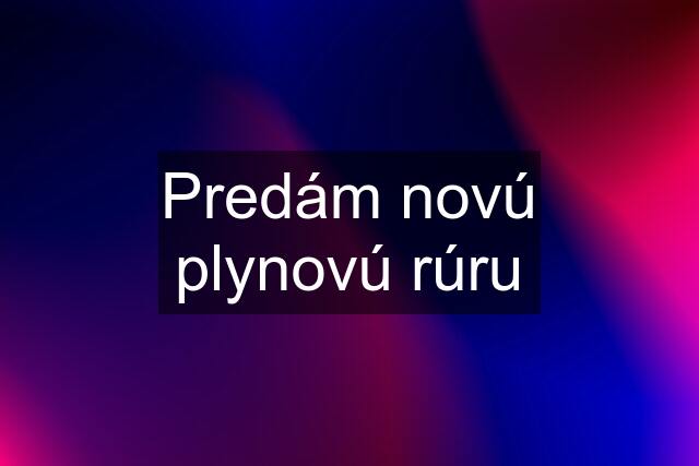 Predám novú plynovú rúru