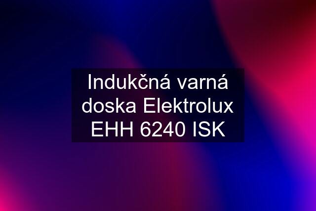 Indukčná varná doska Elektrolux EHH 6240 ISK