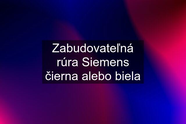 Zabudovateľná rúra Siemens čierna alebo biela