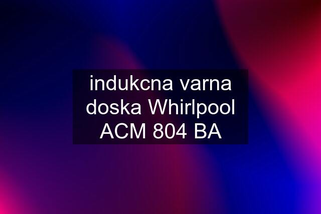 indukcna varna doska Whirlpool ACM 804 BA