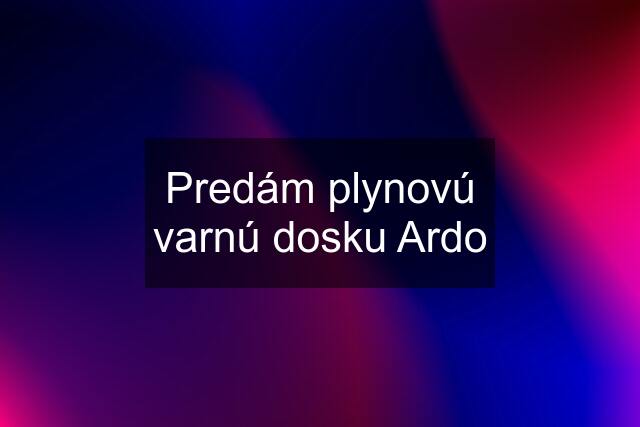 Predám plynovú varnú dosku Ardo