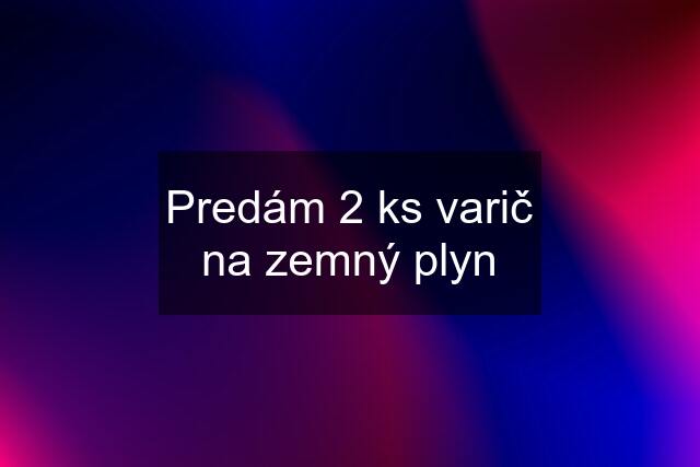 Predám 2 ks varič na zemný plyn