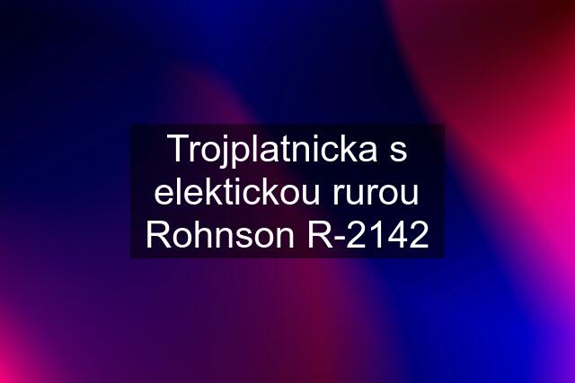 Trojplatnicka s elektickou rurou Rohnson R-2142