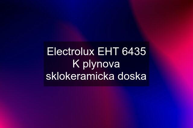 Electrolux EHT 6435 K plynova sklokeramicka doska