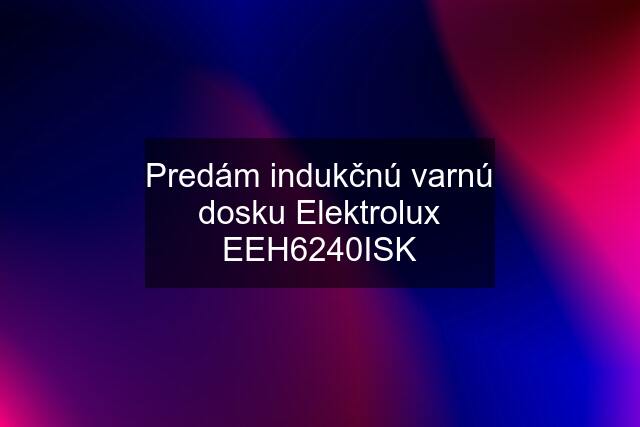 Predám indukčnú varnú dosku Elektrolux EEH6240ISK