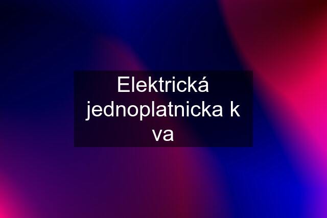 Elektrická jednoplatnicka k va