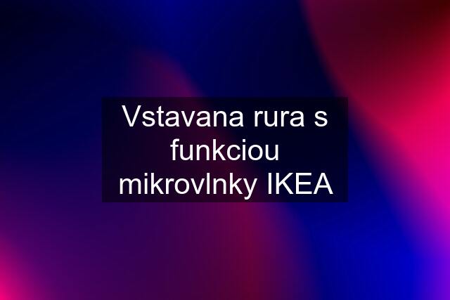 Vstavana rura s funkciou mikrovlnky IKEA