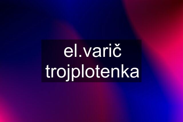 el.varič trojplotenka