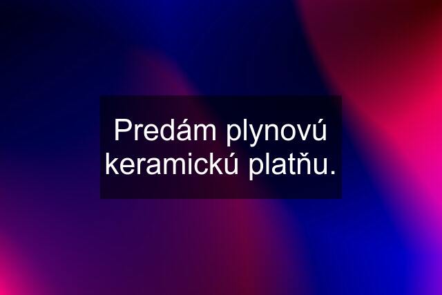 Predám plynovú keramickú platňu.