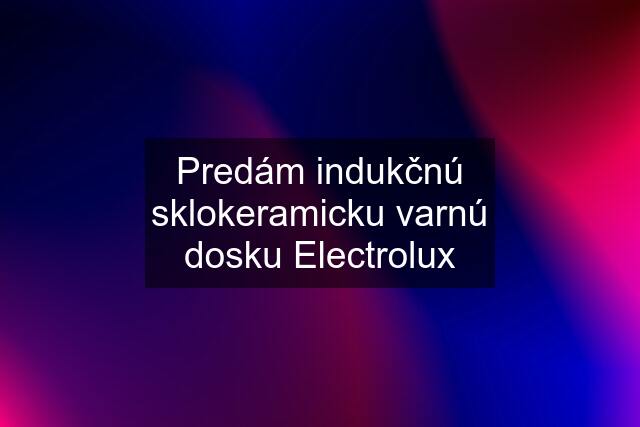 Predám indukčnú sklokeramicku varnú dosku Electrolux