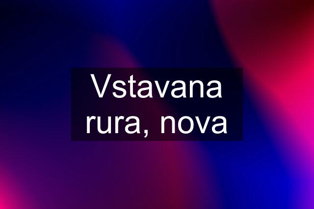 Vstavana rura, nova