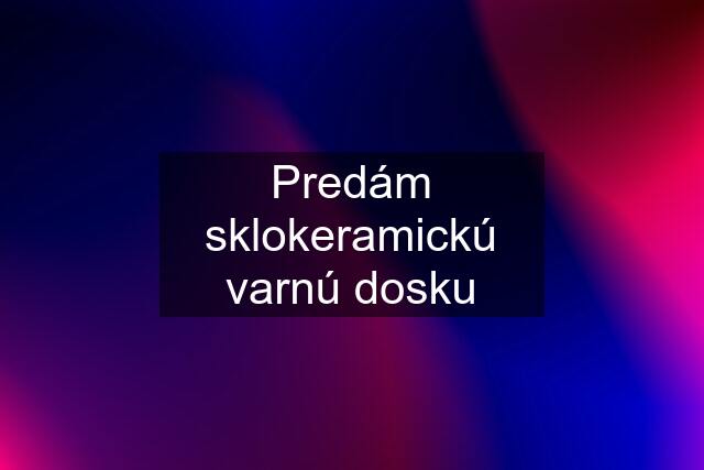 Predám sklokeramickú varnú dosku