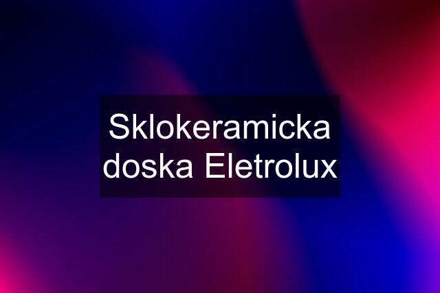 Sklokeramicka doska Eletrolux