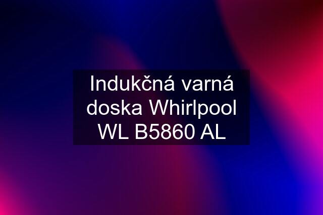 Indukčná varná doska Whirlpool WL B5860 AL