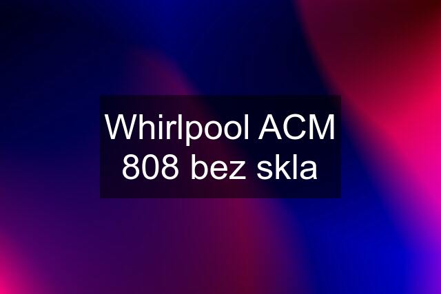 Whirlpool ACM 808 bez skla