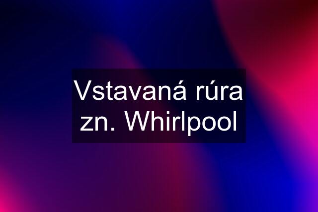 Vstavaná rúra zn. Whirlpool