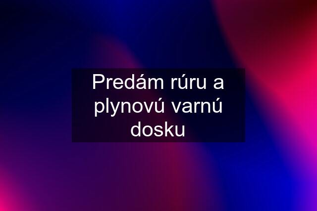 Predám rúru a plynovú varnú dosku