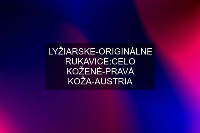 LYŽIARSKE-ORIGINÁLNE RUKAVICE:CELO KOŽENÉ-PRAVÁ KOŽA-AUSTRIA