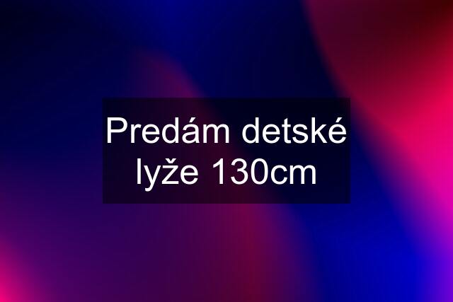 Predám detské lyže 130cm