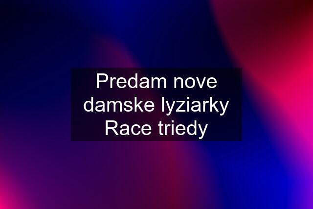 Predam nove damske lyziarky Race triedy