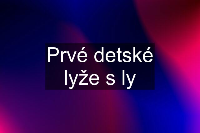 Prvé detské lyže s ly