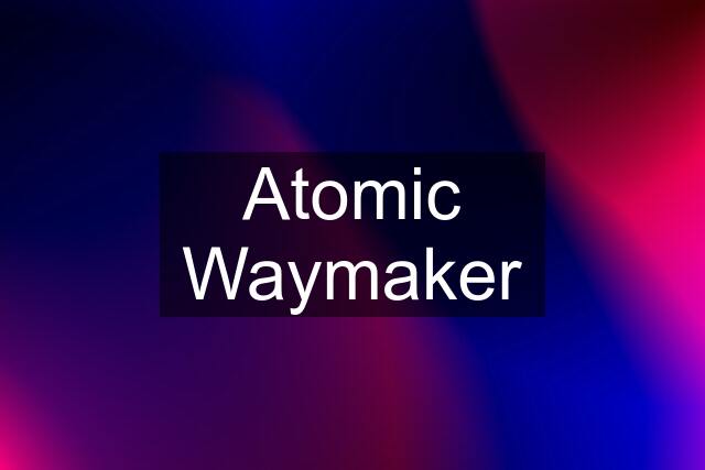 Atomic Waymaker