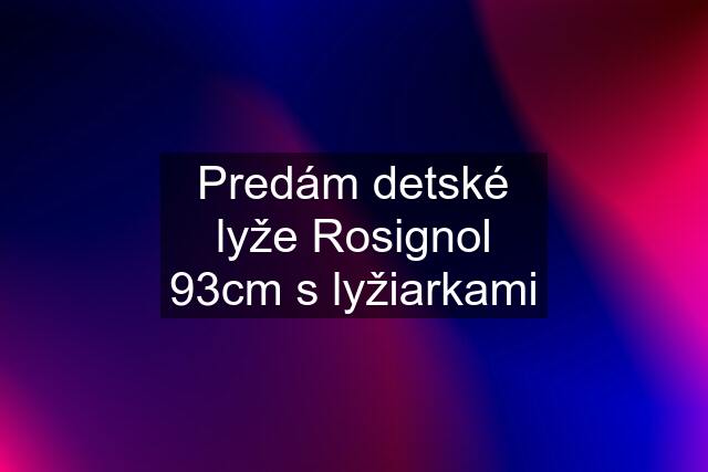 Predám detské lyže Rosignol 93cm s lyžiarkami