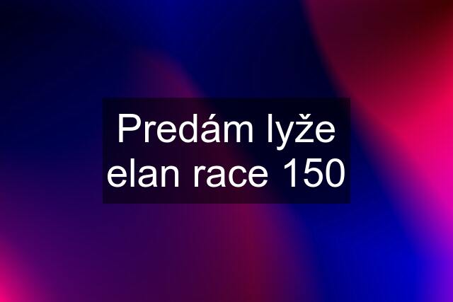 Predám lyže elan race 150