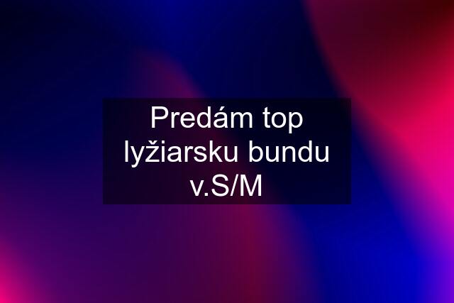 Predám top lyžiarsku bundu v.S/M
