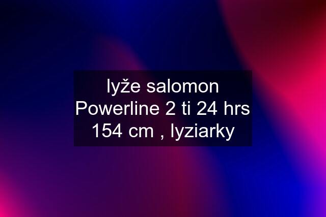 lyže salomon Powerline 2 ti 24 hrs 154 cm , lyziarky