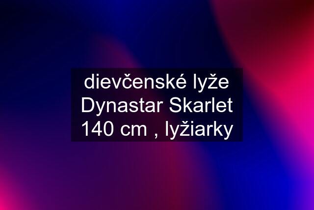 dievčenské lyže Dynastar Skarlet 140 cm , lyžiarky