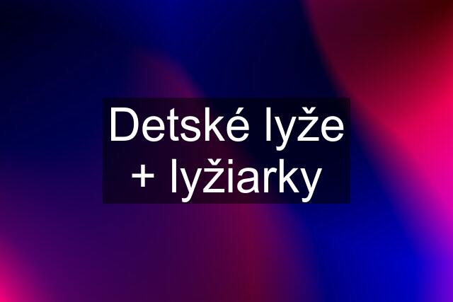 Detské lyže + lyžiarky