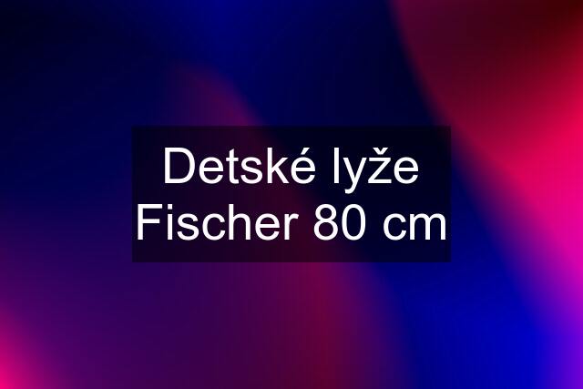 Detské lyže Fischer 80 cm