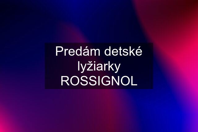 Predám detské lyžiarky ROSSIGNOL