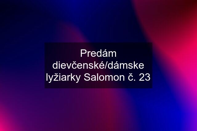 Predám dievčenské/dámske lyžiarky Salomon č. 23