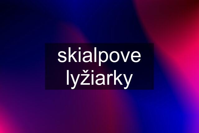 skialpove lyžiarky