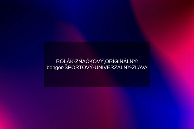 ROLÁK-ZNAČKOVÝ,ORIGINÁLNY: benger-ŠPORTOVÝ-UNIVERZÁLNY-ZĽAVA