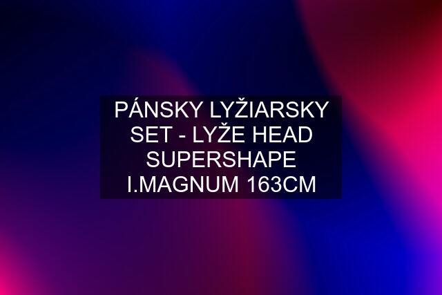 PÁNSKY LYŽIARSKY SET - LYŽE HEAD SUPERSHAPE I.MAGNUM 163CM