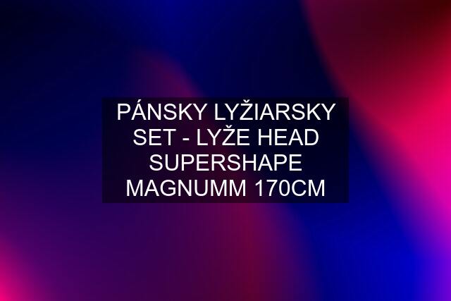 PÁNSKY LYŽIARSKY SET - LYŽE HEAD SUPERSHAPE MAGNUMM 170CM