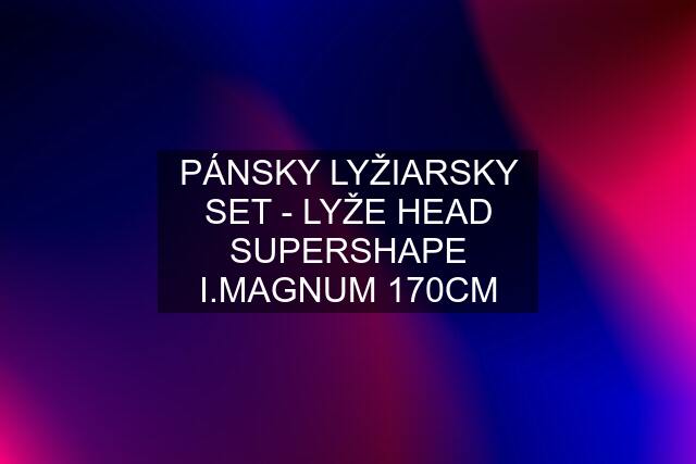 PÁNSKY LYŽIARSKY SET - LYŽE HEAD SUPERSHAPE I.MAGNUM 170CM