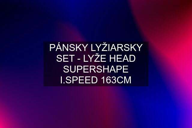 PÁNSKY LYŽIARSKY SET - LYŽE HEAD SUPERSHAPE I.SPEED 163CM