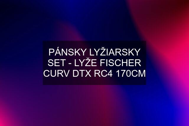 PÁNSKY LYŽIARSKY SET - LYŽE FISCHER CURV DTX RC4 170CM