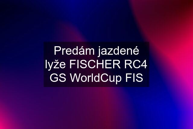 Predám jazdené lyže FISCHER RC4 GS WorldCup FIS