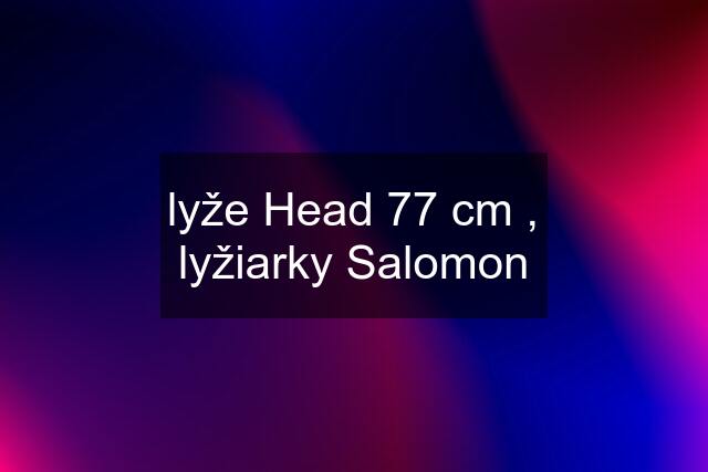 lyže Head 77 cm , lyžiarky Salomon